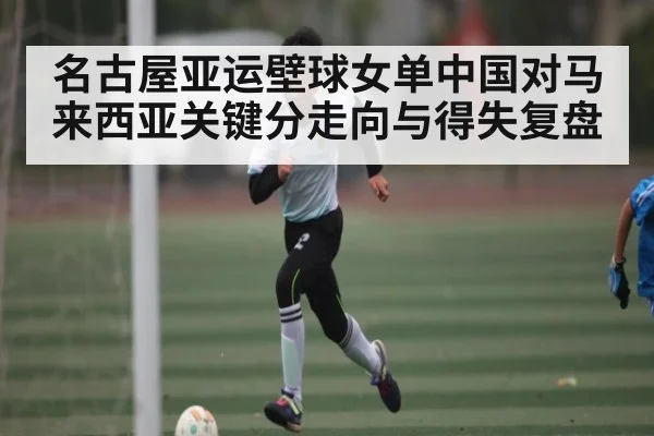 名古屋亚运壁球女单中国对马来西亚关键分走向与得失复盘