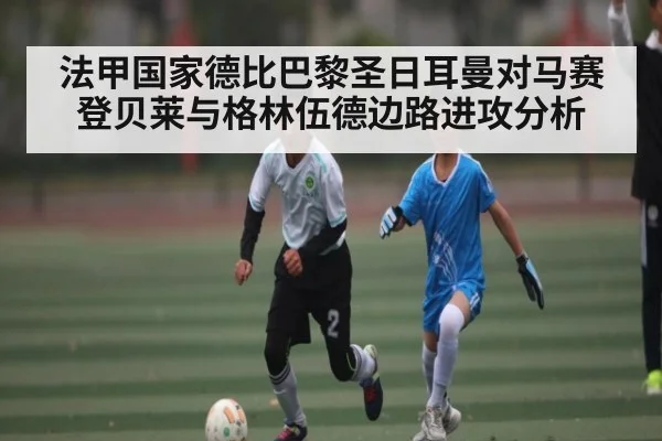 法甲国家德比巴黎圣日耳曼对马赛登贝莱与格林伍德边路进攻分析